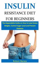 Insulin Resistance Diet for Beginners : The Dependable Guide on How to Lose Excess Weight, Control Sugar Level and Prevent Diabetes