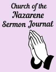 Church of the Nazarene Sermon Journal : This Sermon Journal Is a Guided Notebook Suitable for Taking to Church to Write Notes In