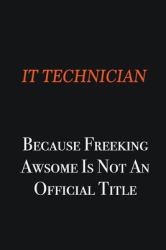 IT Technician Because Freeking Awsome Is Not an Official Title : Writing Careers Journals and Notebook. a Way Towards Enhancement