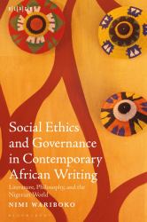 Social Ethics and Governance in Contemporary African Writing : Literature, Philosophy, and the Nigerian World