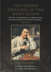 The Hidden Treasures of This Happy Island : A History of Numismatics in Britain from the Renaissance to the Enlightenment