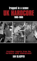Trapped in a Scene : UK Hardcore, 1985-1989 - Frontline Reports from the Hardcore Punk Underground