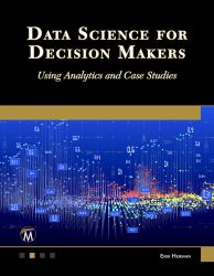Data Science for Decision Makers : Using Analytics and Case Studies