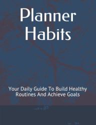 Planner Habits : Your Daily Guide to Build Healthy Routines and Achieve Goals