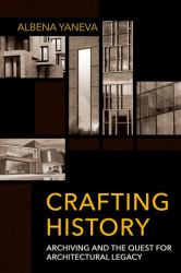 Crafting History : Archiving and the Quest for Architectural Legacy