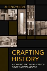 Crafting History : Archiving and the Quest for Architectural Legacy