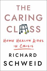 The Caring Class : Home Health Aides in Crisis