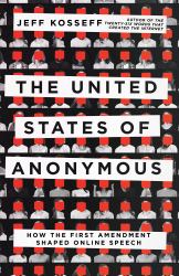 The United States of Anonymous : How the First Amendment Shaped Online Speech