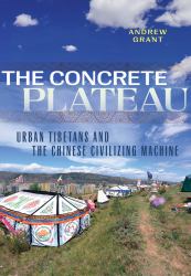 The Concrete Plateau : Urban Tibetans and the Chinese Civilizing Machine