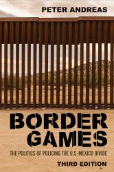 Border Games : The Politics of Policing the U. S. -Mexico Divide