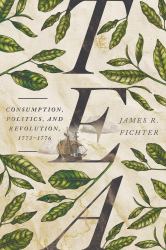 Tea : Consumption, Politics, and Revolution, 1773-1776