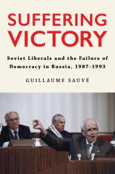 Suffering Victory : Soviet Liberals and the Failure of Democracy in Russia, 1987-1993