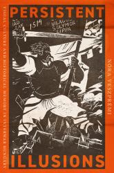 Persistent Illusions : Visual Culture and Historical Memory in Interwar Hungary