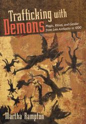 Trafficking with Demons : Magic, Ritual, and Gender from Late Antiquity To 1000