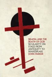 Drama and the Death of God : Secularity on Stage from Antiquity to Shakespeare