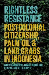 Rightless Resistance : Postcolonial Citizenship, Palm Oil, and Land Grabs in Indonesia