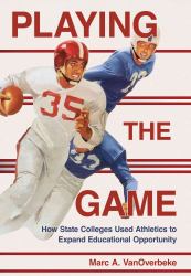 Playing the Game : How State Colleges Used Athletics to Expand Educational Opportunity