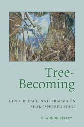 Tree-Becoming : Gender, Race, and Trauma on Shakespeare's Stage
