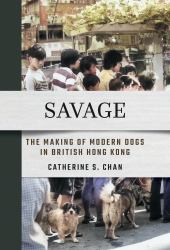 Savage : The Making of Modern Dogs in British Hong Kong