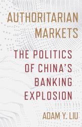 Authoritarian Markets : The Politics of China's Banking Explosion