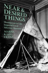 Near and Desired Things : Shamanism in Late Imperial Local Siberian Museums