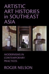 Artistic Art Histories in Southeast Asia : Modernisms in Contemporary Practices
