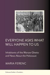 Everyone Asks What Will Happen to Us : Inhabitants of the Warsaw Ghetto and News about the Holocaust