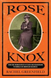 Rose Knox : How One Woman Mixed Kitchen and Boardroom to Remold an American Business