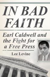 In Bad Faith : Earl Caldwell and the Fight for a Free Press