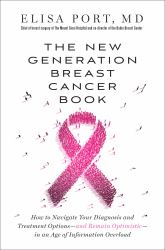 The New Generation Breast Cancer Book : How to Navigate Your Diagnosis and Treatment Options-And Remain Optimistic-in an Age of Information Overload