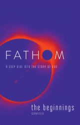 Fathom Bible Studies: the Beginnings Student Journal (Genesis) : A Deep Dive into the Story of God