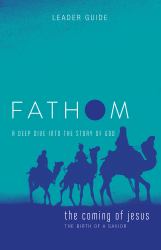 Fathom Bible Studies: the Coming of Jesus Leader Guide (2 Samuel, Jeremiah, Isaiah, Ezekiel, Matthew, Luke) : A Deep Dive into the Story of God