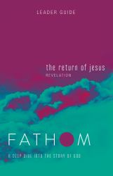 Fathom Bible Studies: the Return of Jesus Leader Guide (Revelation) : A Deep Dive into the Story of God