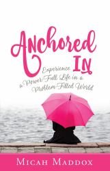 Anchored In : Experience a Power-Full Life in a Problem-Filled World