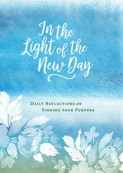 In the Light of the New Day : Daily Reflections on Finding Your Purpose
