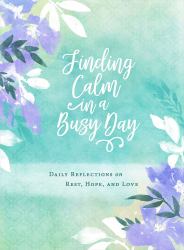 Finding Calm in a Busy Day : Daily Reflections on Rest, Hope, and Love