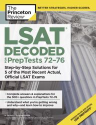 LSAT Decoded (PrepTests 72-76) : Step-by-Step Solutions for 5 of the Most Recent Actual, Official LSAT Exams