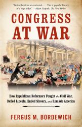 Congress at War : How Republican Reformers Fought the Civil War, Defied Lincoln, Ended Slavery, and Remade America