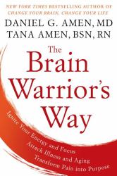 The Brain Warrior's Way : Ignite Your Energy and Focus, Attack Illness and Aging, Transform Pain into Purpose