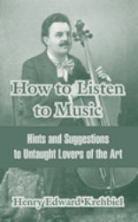 How to Listen to Music : Hints and Suggestions to Untaught Lovers of the Art