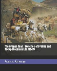The Oregon Trail : Sketches of Prairie and Rocky-Mountain Life (1847)