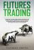 Futures Trading : Learn How to Make Money Online Investing in the Futures Market. Discover Why Risk Management, Psychology, Spread Trading and Day Trading Strategies Are Crucial for Beginners