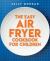 The Family Air Fryer Cookbook: Easy Peasy Eats