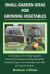 Small Garden Ideas for Growing Vegetables : An Introduction to No-Dig Gardening Techniques Including Raised Bed Gardening, Square Foot Gardening, Straw Bale and Container Vegetable Gardens