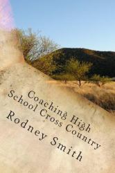 Coaching High School Cross Country : A Cosching Manual for Beginning High School Cross Country Coaches