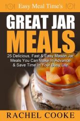 Easy Meal Time's GREAT JAR MEALS : 25 Delicious, Fast and Easy Mason Jar Meals You Can Make in Advance and Save Time in Your Busy Life
