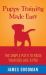 Puppy Training Made Easy : A Short Guide for Raising the Perfect Dog