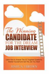 The Winning Candidate for the Dream Job Interview : Learn How to Answer the 33 Toughest Questions, Market Yourself and Get the Job You Want