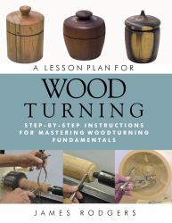 A Lesson Plan for Woodturning : Step-By-Step Instructions for Mastering Woodturning Fundamentals