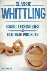 Classic Whittling : Basic Techniques and Old-Time Projects